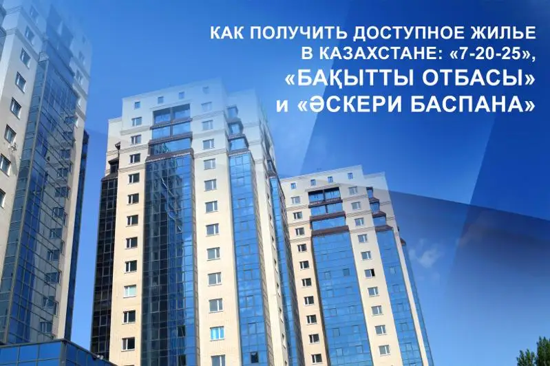 Как получить доступное жилье в Казахстане: «7-20-25», «Бақытты отбасы» и «Әскери баспана»