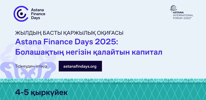 «Astana Finance Days 2025: Bolashaqtyń negizin qalaıtyn kapıtal» forýmy