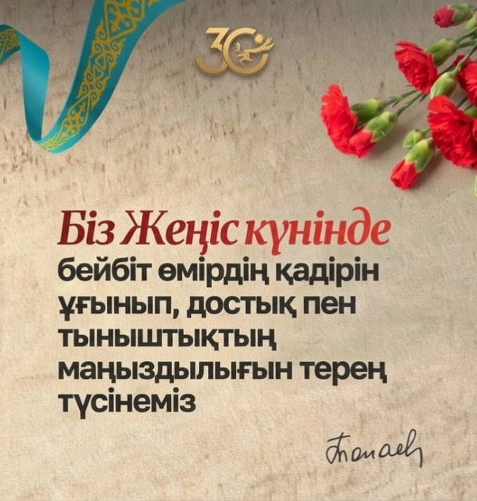 Біз Жеңіс күнінде бейбіт өмірдің қадірін ұғынып, достық пен тыныштықтың маңыздылығын терең түсінеміз